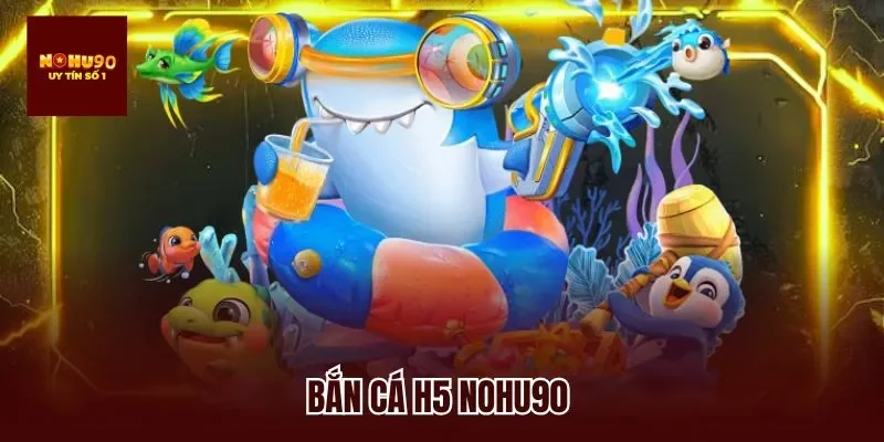 Bắn Cá H5 Nohu90 – Thử Thách Kỹ Năng, Nhận Thưởng Liên Tục