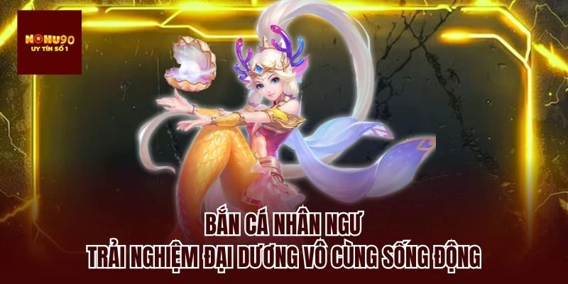 Bắn cá nhân ngư – trải nghiệm đại dương vô cùng sống động