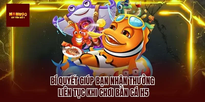 Bí quyết giúp bạn nhận thưởng liên tục khi chơi bắn cá h5