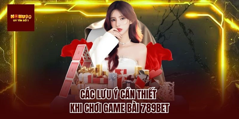 Các lưu ý cần thiết khi chơi game bài 789bet