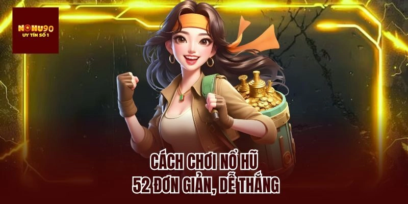Cách chơi nổ hũ 52 đơn giản, dễ thắng