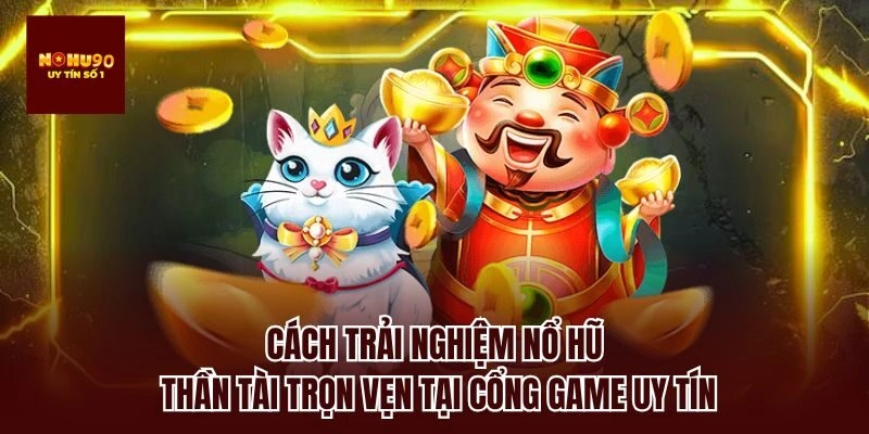 Cách trải nghiệm nổ hũ thần tài trọn vẹn tại cổng game uy tín