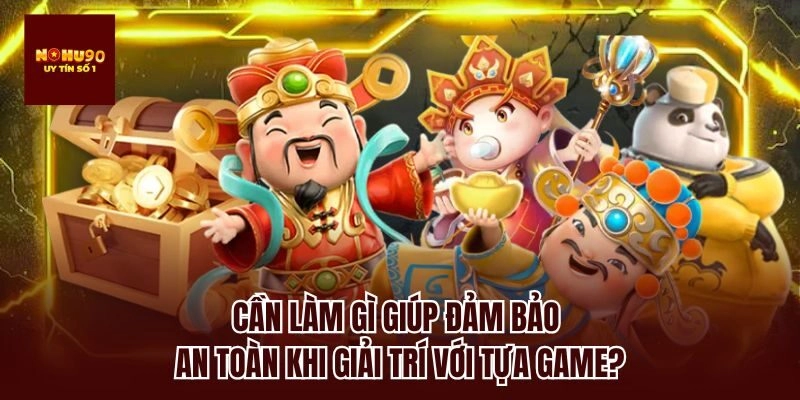 Cần làm gì giúp đảm bảo an toàn khi giải trí với tựa game?