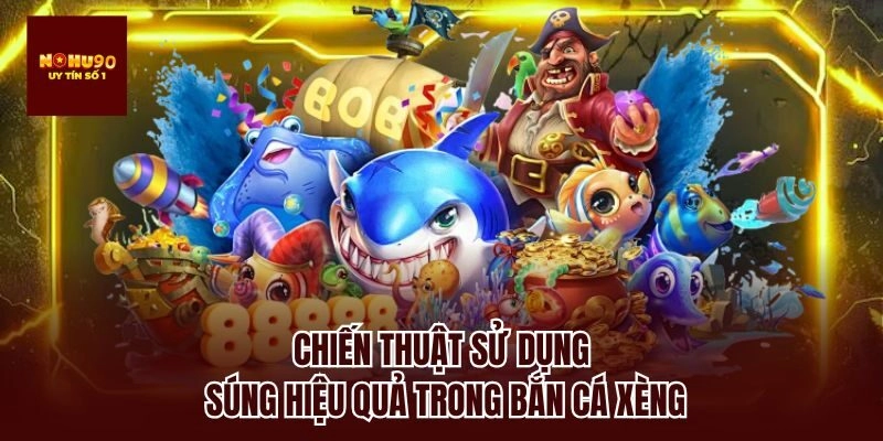 Chiến thuật sử dụng súng hiệu quả trong bắn cá xèng