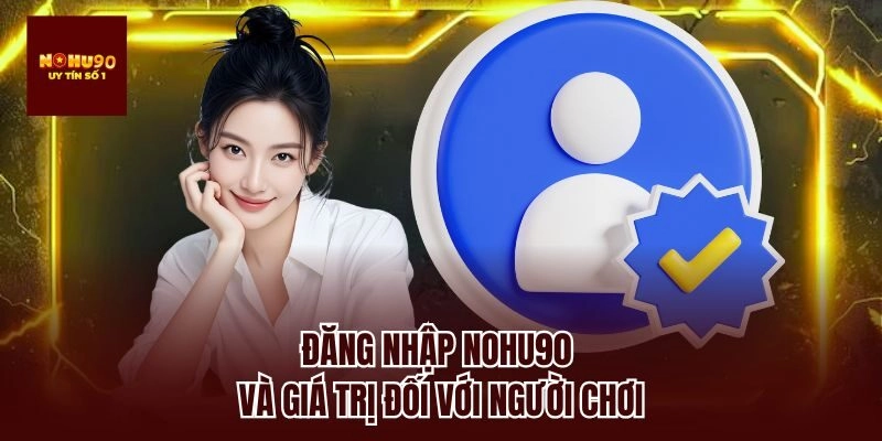 Đăng nhập nohu90 và giá trị đối với người chơi