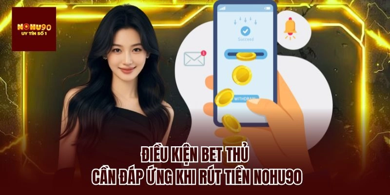 Điều kiện bet thủ cần đáp ứng khi rút tiền nohu90