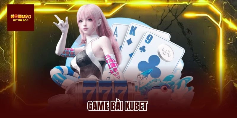 Game Bài Kubet – Khám Phá Thế Giới Giải Trí Đẳng Cấp Hot Nhất