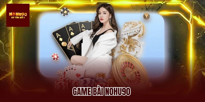 Game Bài Nohu90 – Địa Chỉ Cao Thủ Hội Tụ, Tranh Tài Cực Đỉnh