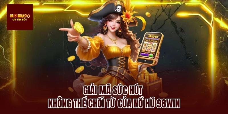 Giải mã sức hút không thể chối từ của nổ hũ 98win