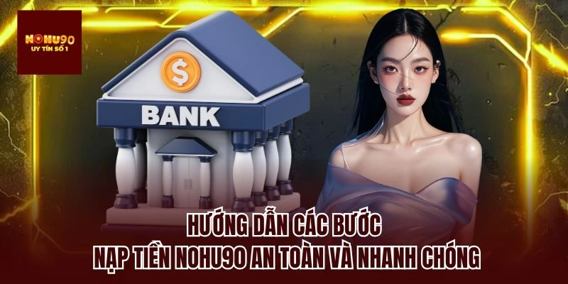 Hướng dẫn các bước nạp tiền nohu90 an toàn và nhanh chóng