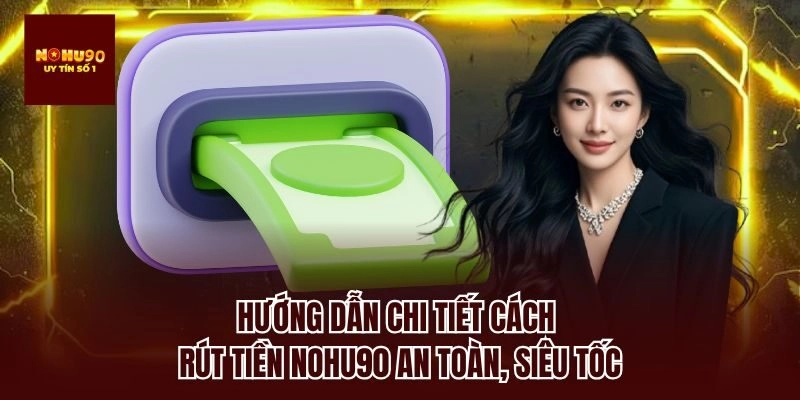 Hướng dẫn chi tiết cách rút tiền nohu90 an toàn, siêu tốc
