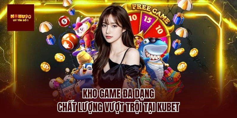 Kho game đa dạng, chất lượng vượt trội tại Kubet