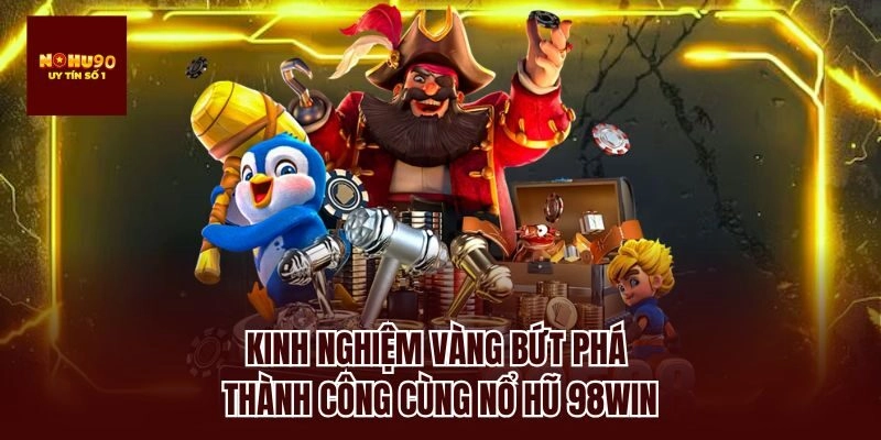Kinh nghiệm vàng bứt phá thành công cùng nổ hũ 98win