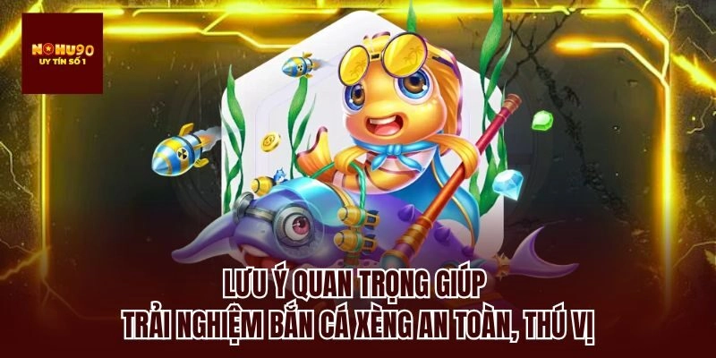 Lưu ý quan trọng giúp trải nghiệm bắn cá xèng an toàn, thú vị