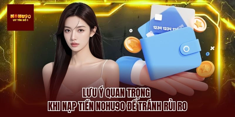 Lưu ý quan trọng khi nạp tiền nohu90 để tránh rủi ro