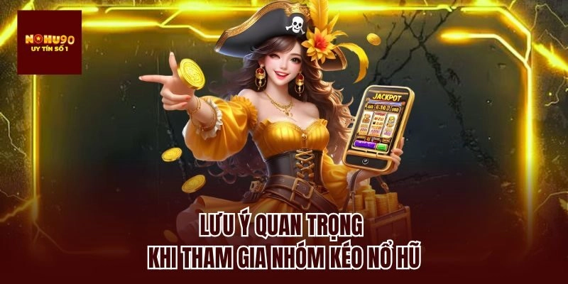 Lưu ý quan trọng khi tham gia nhóm kéo nổ hũ