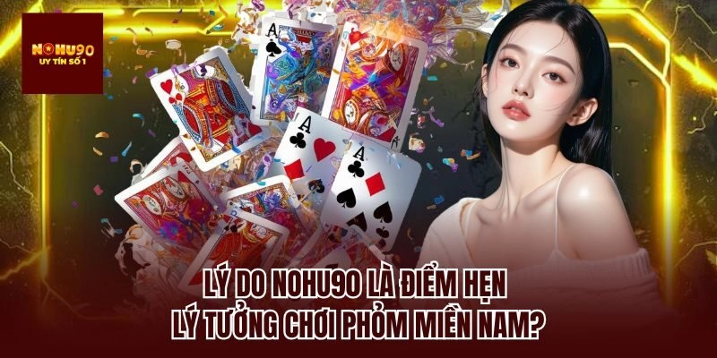 Lý do nohu90 là điểm hẹn lý tưởng chơi phỏm miền nam?
