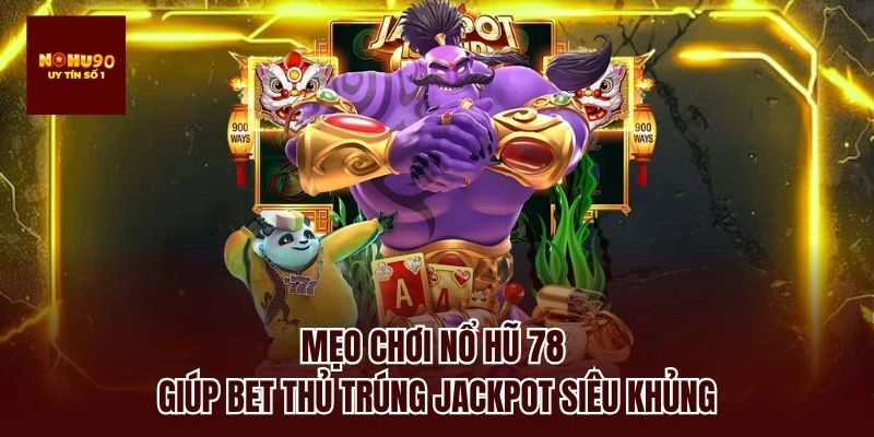 Mẹo chơi nổ hũ 78 giúp bet thủ trúng jackpot siêu khủng