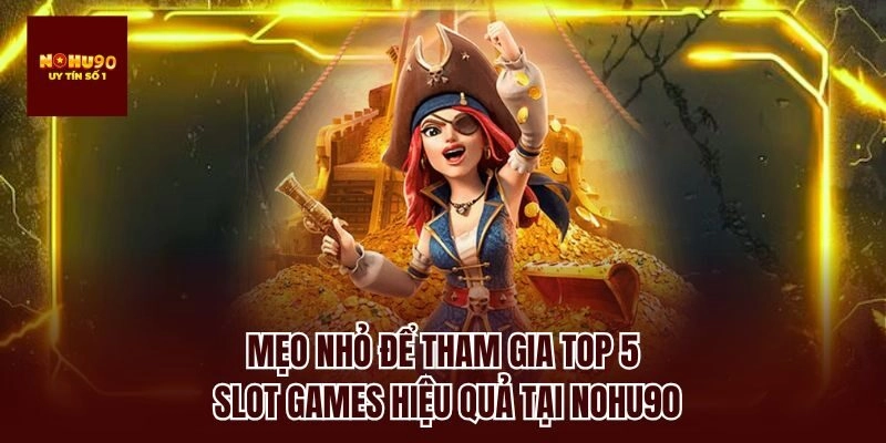 Mẹo nhỏ để tham gia top 5 slot games hiệu quả tại nohu90