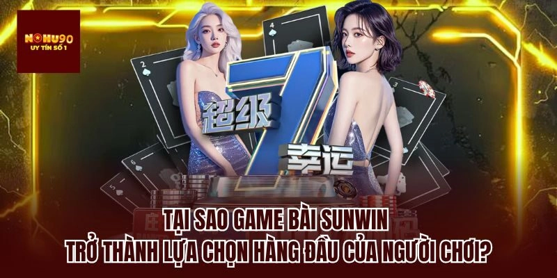 Tại sao game bài sunwin trở thành lựa chọn hàng đầu của người chơi?