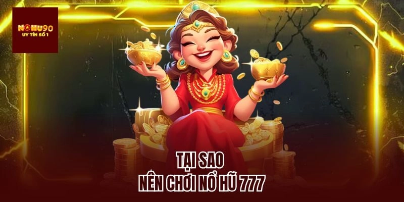 Tại sao nên chơi nổ hũ 777