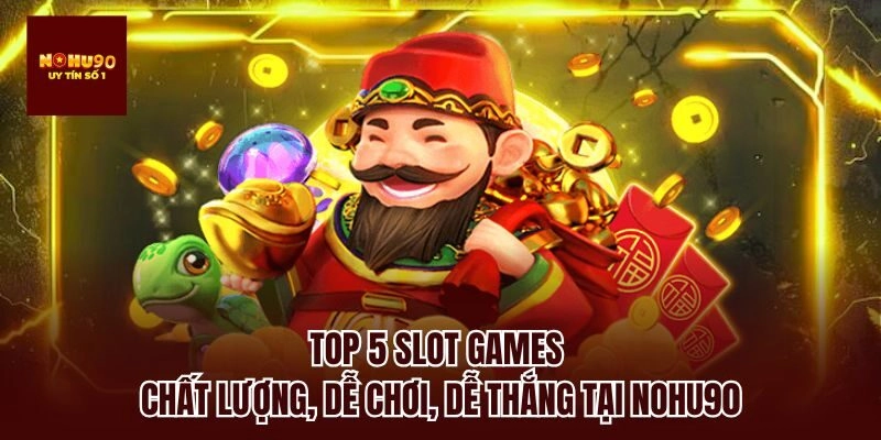 Top 5 slot games chất lượng, dễ chơi, dễ thắng tại Nohu90