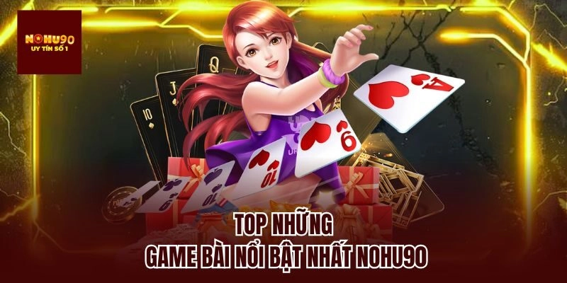 Top những game bài nổi bật nhất nohu90