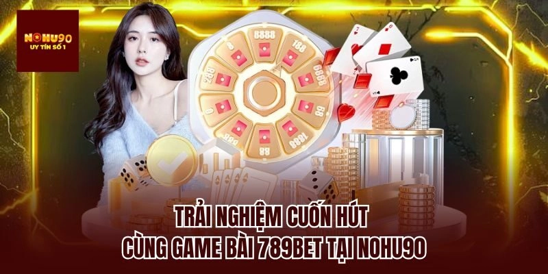 Trải nghiệm cuốn hút cùng game bài 789bet tại nohu90