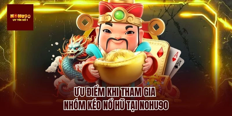 Ưu điểm khi tham gia nhóm kéo nổ hũ tại nohu90