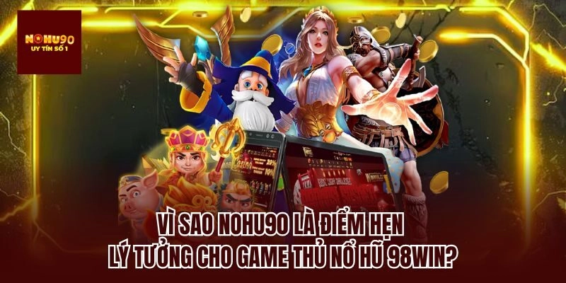 Vì sao nohu90 là điểm hẹn lý tưởng cho game thủ nổ hũ 98win?